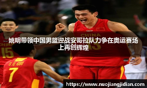 姚明带领中国男篮迎战安哥拉队力争在奥运赛场上再创辉煌