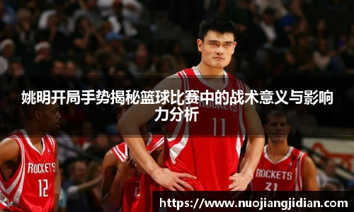 姚明开局手势揭秘篮球比赛中的战术意义与影响力分析