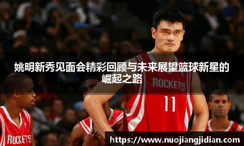 姚明新秀见面会精彩回顾与未来展望篮球新星的崛起之路