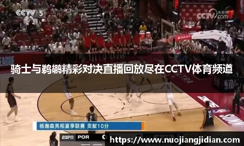 骑士与鹈鹕精彩对决直播回放尽在CCTV体育频道